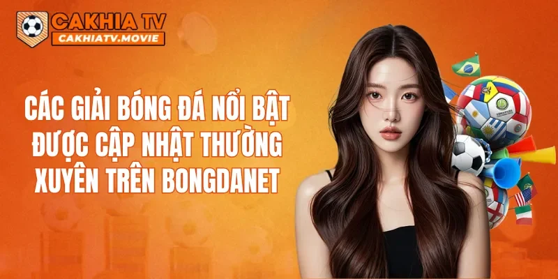 Các giải bóng đá nổi bật được cập nhật thường xuyên trên Bongdanet
