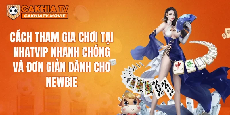 Cách tham gia chơi tại NHATVIP nhanh chóng và đơn giản dành cho newbie