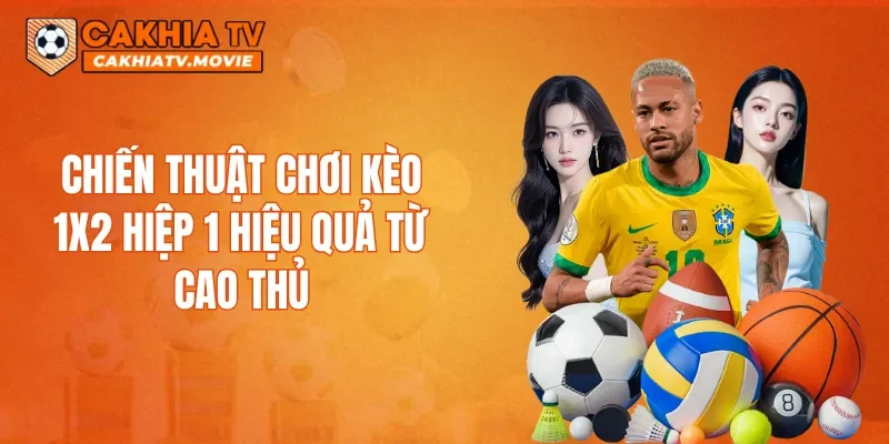 Chiến thuật chơi kèo 1X2 hiệp 1 hiệu quả từ cao thủ
