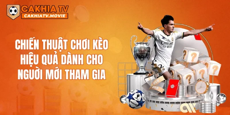 Chiến thuật chơi kèo hiệu quả dành cho nguời mới tham gia