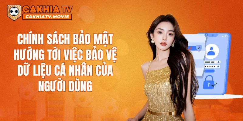 Chính sách bảo mật hướng tới việc bảo vệ dữ liệu cá nhân của người dùng