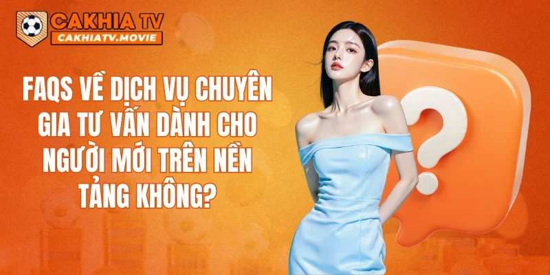 FAQs về dịch vụ chuyên gia tư vấn dành cho người mới trên nền tảng không?