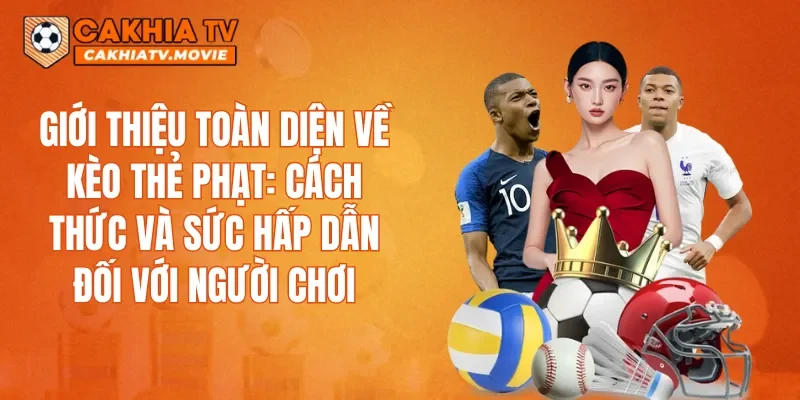Giới thiệu toàn diện về kèo thẻ phạt: cách thức và sức hấp dẫn đối với người chơi