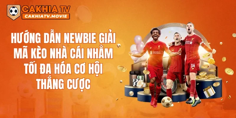 Hướng dẫn newbie giải mã kèo nhà cái nhằm tối đa hóa cơ hội thắng cược