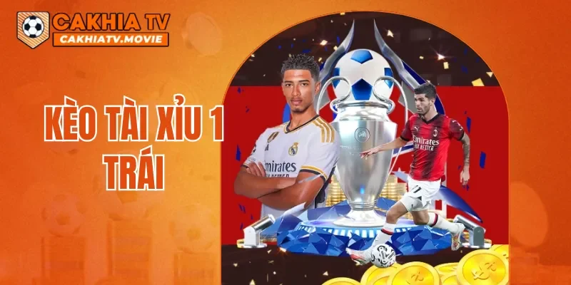 Kèo Tài Xỉu 1 Trái