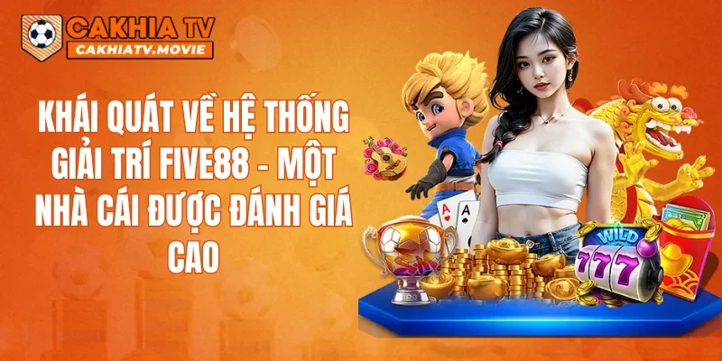 Khái quát về hệ thống giải trí FIVE88 – một nhà cái được đánh giá cao