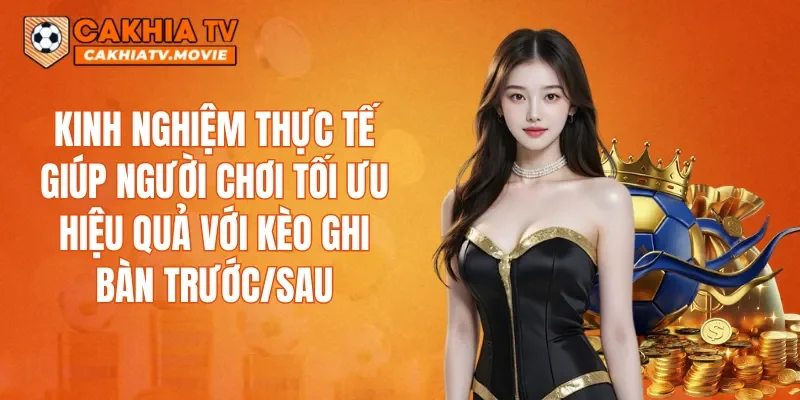 Kinh nghiệm thực tế giúp người chơi tối ưu hiệu quả với kèo ghi bàn trước/sau