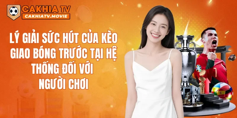Lý giải sức hút của kèo giao bóng trước tại hệ thống đối với người chơi