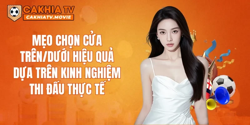Mẹo chọn cửa trên/dưới hiệu quả dựa trên kinh nghiệm thi đấu thực tế