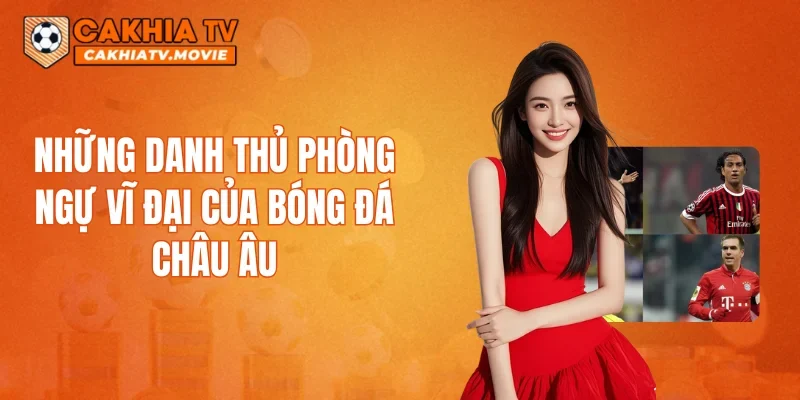 Những danh thủ phòng ngự vĩ đại của bóng đá châu Âu