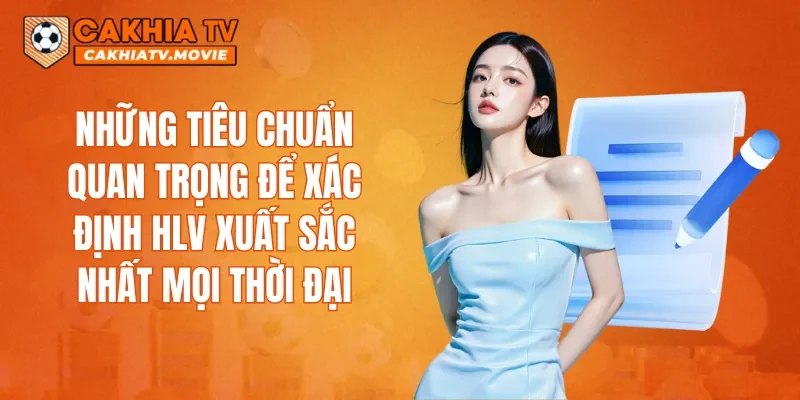 Những tiêu chuẩn quan trọng để xác định HLV xuất sắc nhất mọi thời đại
