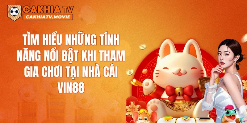 Tìm hiểu những tính năng nổi bật khi tham gia chơi tại nhà cái VIN88