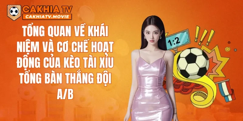 Tổng quan về khái niệm và cơ chế hoạt động của kèo Tài xỉu tổng bàn thắng đội A/B