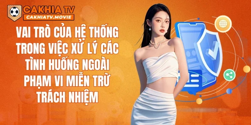 Vai trò của hệ thống trong việc xử lý các tình huống ngoài phạm vi miễn trừ trách nhiệm