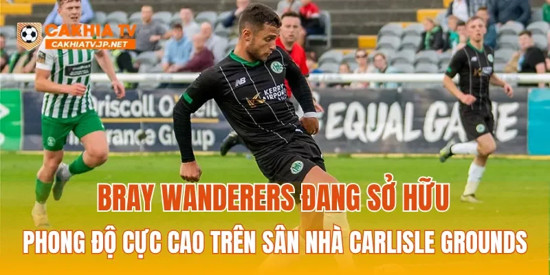 Bray Wanderers đang sở hữu phong độ cực cao trên sân nhà Carlisle Grounds