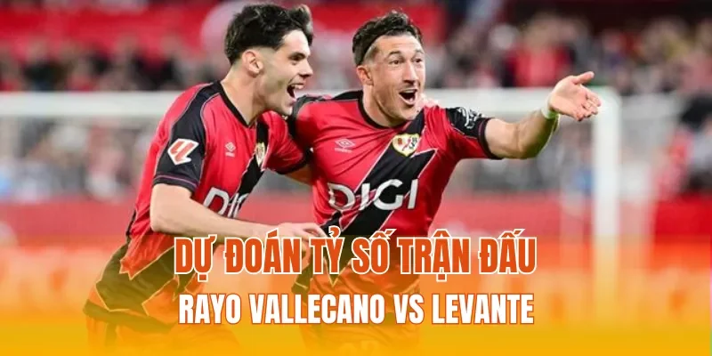 Dự đoán tỷ số trận đấu Rayo Vallecano vs Levante