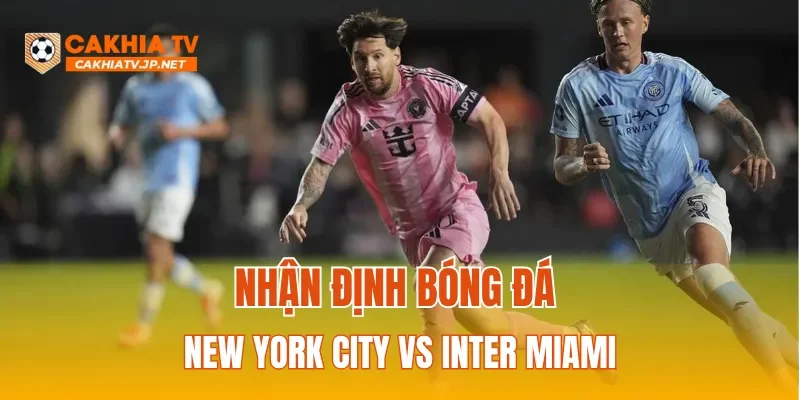 Nhận định bóng đá New York City vs Inter Miami