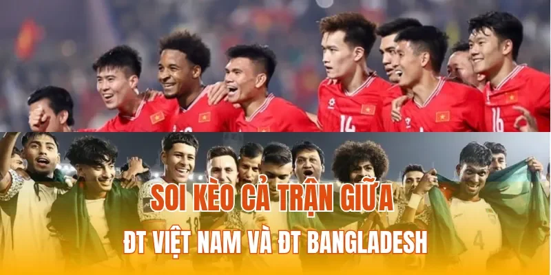 Soi kèo cả trận giữa ĐT Việt Nam và ĐT Bangladesh