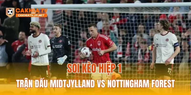 Soi kèo kèo hiệp 1 trận Midtjylland vs Nottingham Forest
