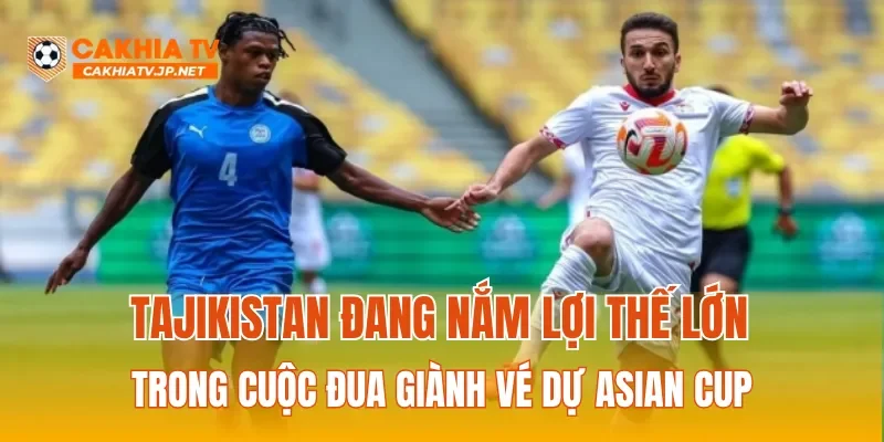 Tajikistan đang nắm lợi thế lớn trong cuộc đua giành vé dự Asian Cup