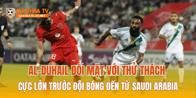 Al-Duhail đối mặt với thử thách cực lớn trước đội bóng đến từ Saudi Arabia