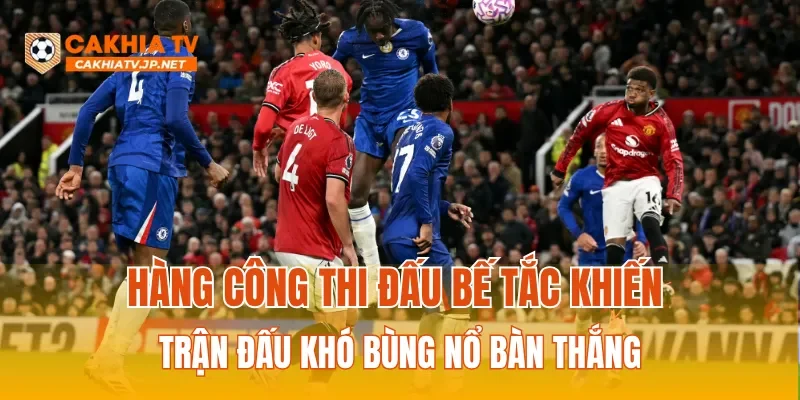 Hàng công thi đấu bế tắc khiến trận đấu khó bùng nổ bàn thắng