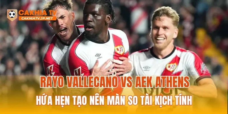 Rayo Vallecano vs AEK Athens hứa hẹn tạo nên màn so tài kịch tính