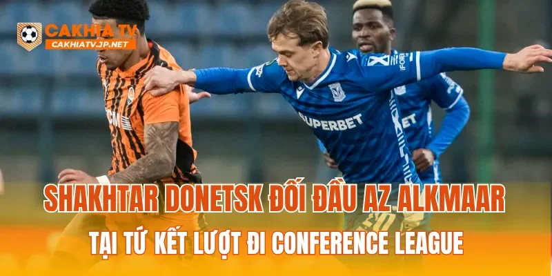 Shakhtar Donetsk đối đầu AZ Alkmaar tại tứ kết lượt đi Conference League