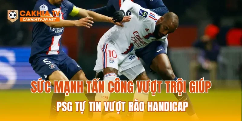Sức mạnh tấn công vượt trội giúp PSG tự tin vượt rào handicap