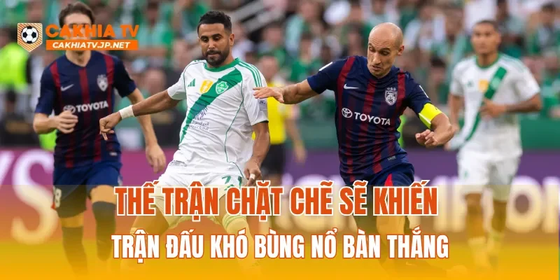 Thế trận chặt chẽ sẽ khiến trận đấu khó bùng nổ bàn thắng