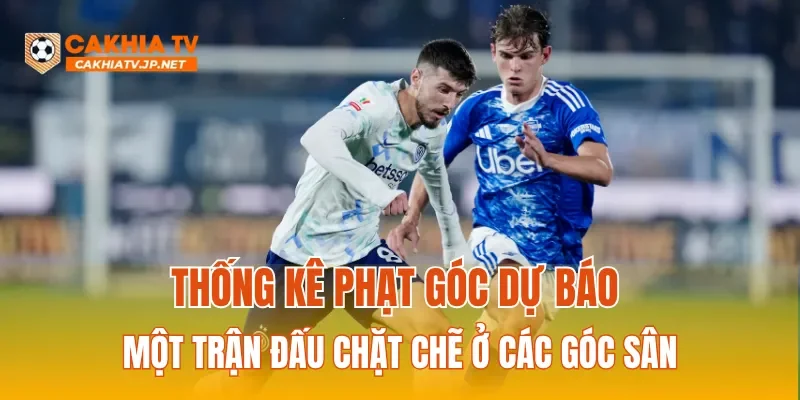 Thống kê phạt góc dự báo một trận đấu chặt chẽ ở các góc sân
