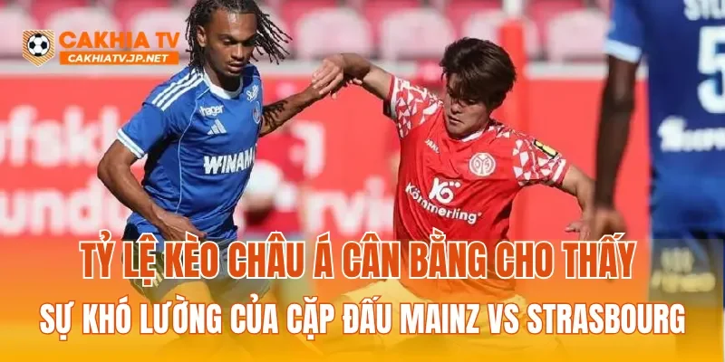 Tỷ lệ kèo Châu Á cân bằng cho thấy sự khó lường của cặp đấu Mainz Vs Strasbourg