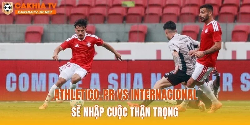 Athletico-PR vs Internacional sẽ nhập cuộc thận trọng