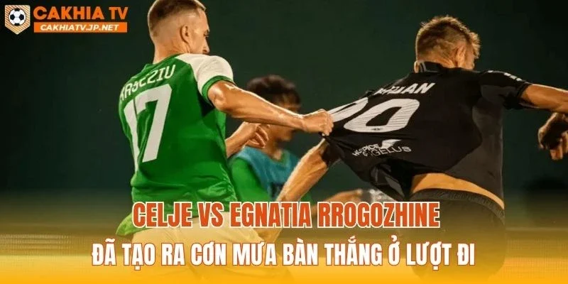 Celje vs Egnatia Rrogozhine đã tạo ra cơn mưa bàn thắng ở lượt đi