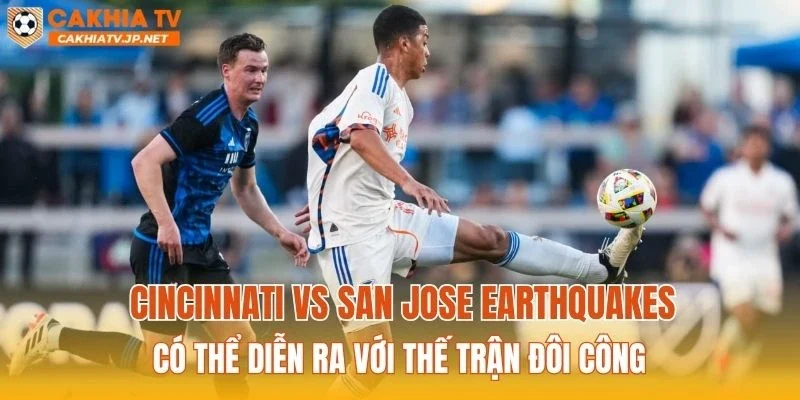 Cincinnati vs San Jose Earthquakes có thể diễn ra với thế trận đôi công