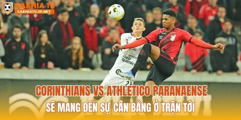 Corinthians vs Athletico Paranaense sẽ mang đến sự cân bằng ở trận tới