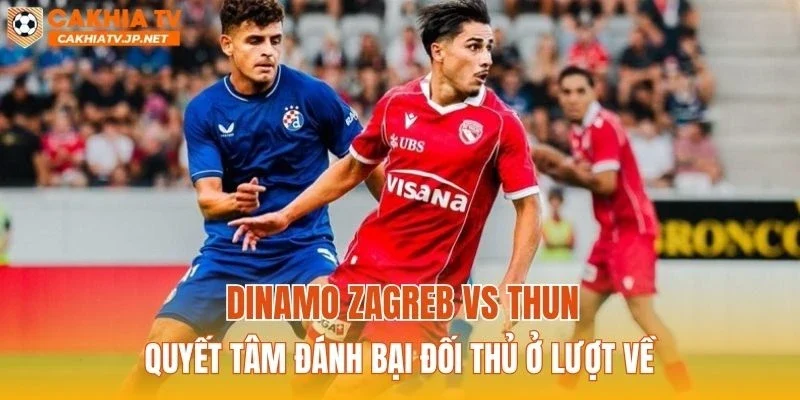 Dinamo Zagreb vs Thun quyết tâm đánh bại đối thủ ở lượt về