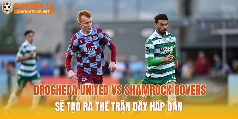 Drogheda United vs Shamrock Rovers sẽ tạo ra thế trận đầy hấp dẫn