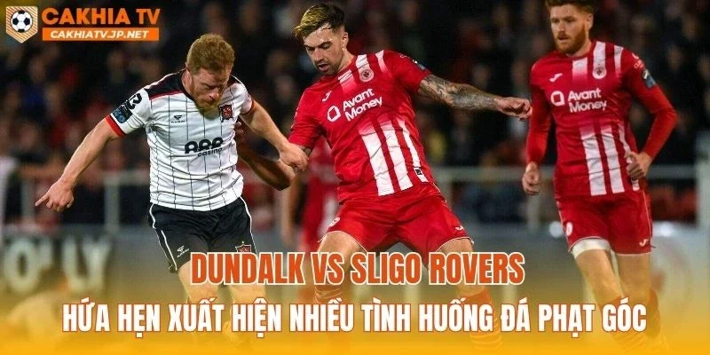 Dundalk vs Sligo Rovers hứa hẹn xuất hiện nhiều tình huống đá phạt góc