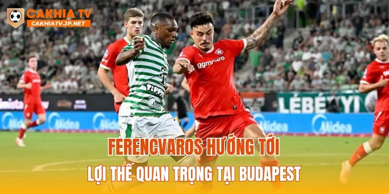 Ferencvaros hướng tới lợi thế quan trọng tại Budapest