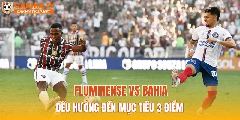 Fluminense vs Bahia đều hướng đến mục tiêu 3 điểm