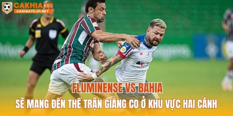 Fluminense vs Bahia sẽ mang đến thế trận giằng co ở khu vực hai cánh