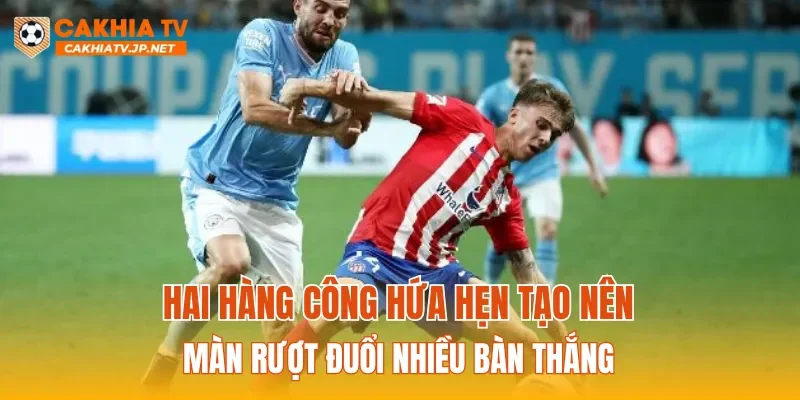 Hai hàng công hứa hẹn tạo nên màn rượt đuổi nhiều bàn thắng