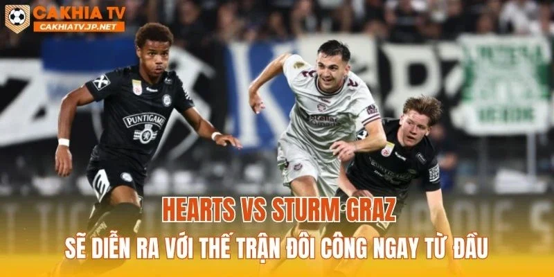Hearts vs Sturm Graz sẽ diễn ra với thế trận đôi công ngay từ đầu