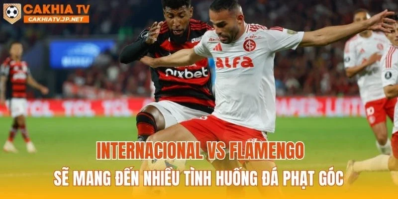 Internacional vs Flamengo sẽ mang đến nhiều tình huống đá phạt góc