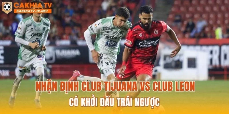 Nhận định Club Tijuana vs Club Leon có khởi đầu trái ngược