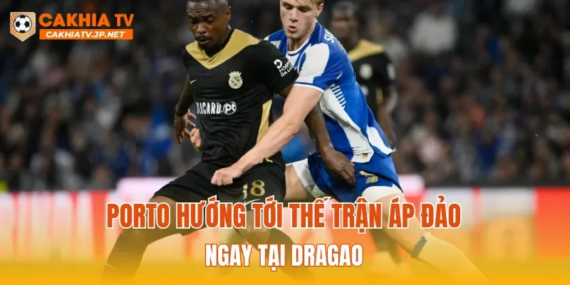 Porto hướng tới thế trận áp đảo ngay tại Dragao