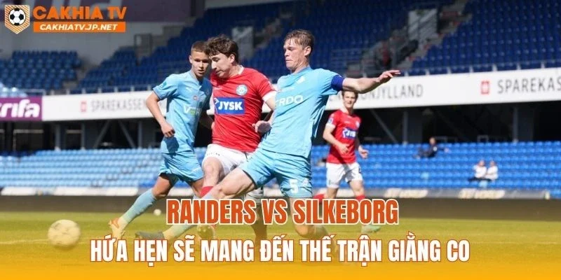 Randers vs Silkeborg hứa hẹn sẽ mang đến thế trận giằng co