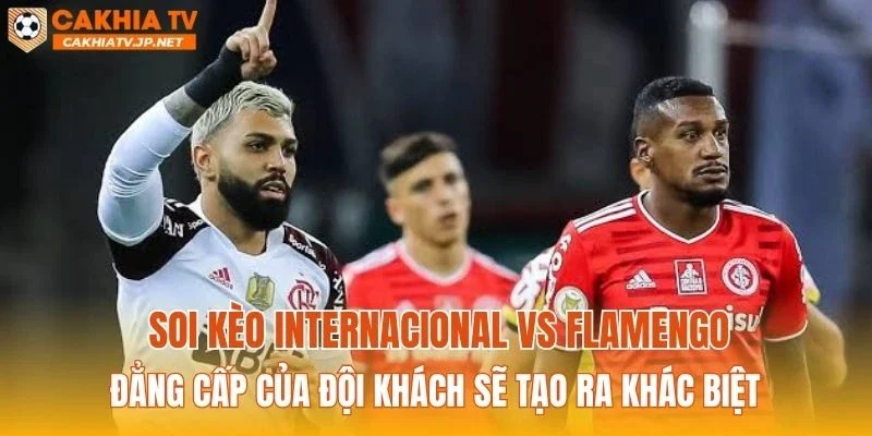 Soi kèo Internacional vs Flamengo: Đẳng cấp của đội khách sẽ tạo ra khác biệt