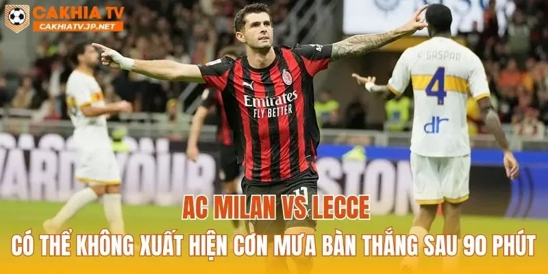 AC Milan vs Lecce có thể không xuất hiện cơn mưa bàn thắng sau 90 phút